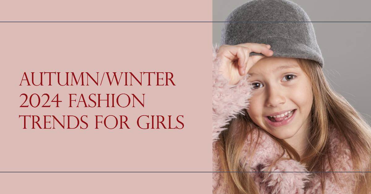 Girls Seasonal Fashion: Autumn/Winter 2024 Trends and Must-Haves