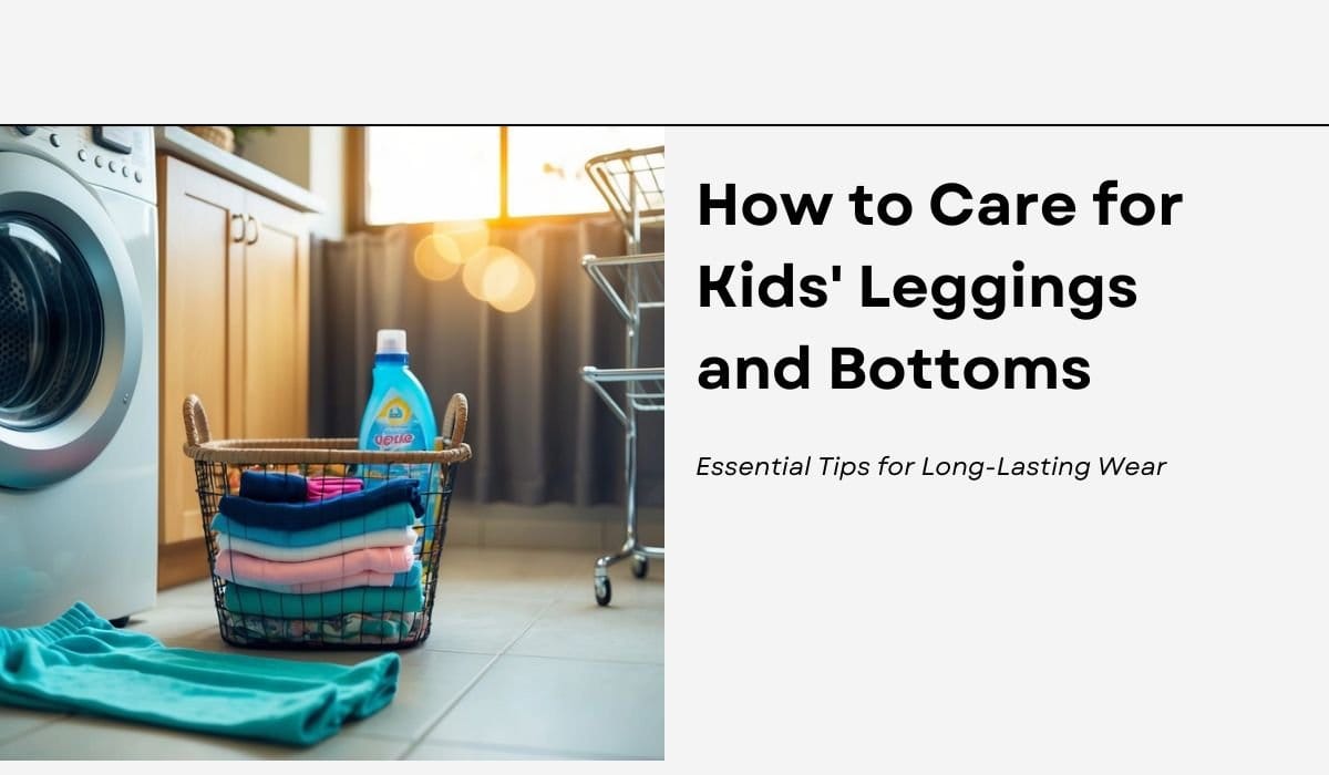 How to Care for Kids' Leggings and Bottoms: Essential Tips for Long-Lasting Wear