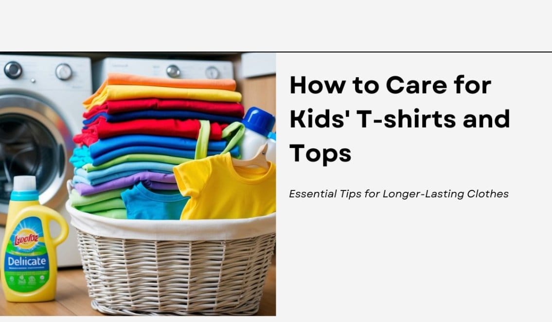 How to Care for Kids' T-shirts and Tops: Essential Tips for Longer-Lasting Clothes