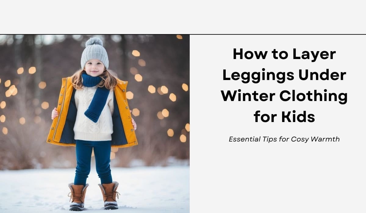 How to Layer Leggings Under Winter Clothing for Kids: Essential Tips for Cosy Warmth